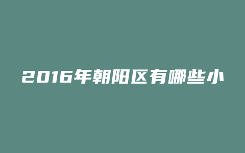 2016年朝阳区有哪些小区可能拆迁