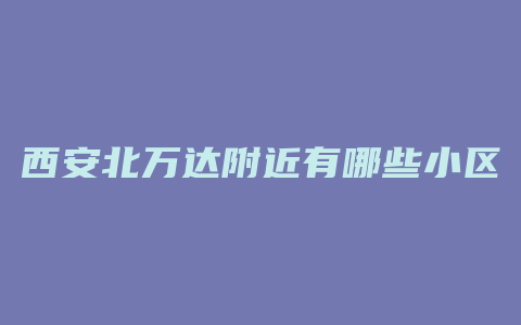 西安北万达附近有哪些小区