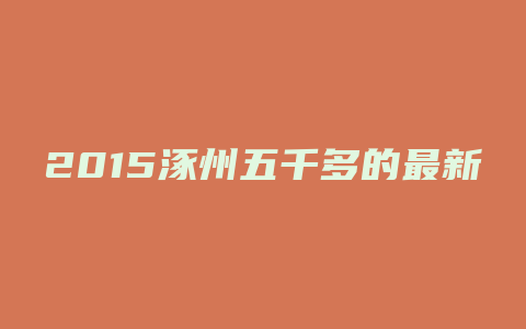 2015涿州五千多的最新楼盘有哪些