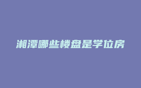 湘潭哪些楼盘是学位房