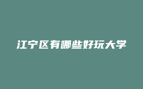 江宁区有哪些好玩大学