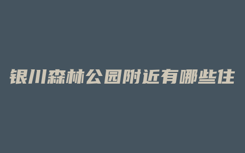 银川森林公园附近有哪些住宅区