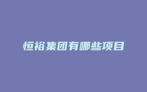 恒裕集团有哪些项目