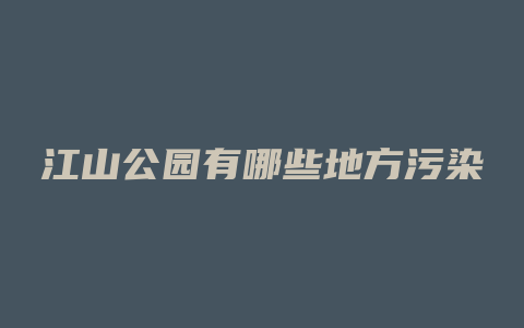 江山公园有哪些地方污染