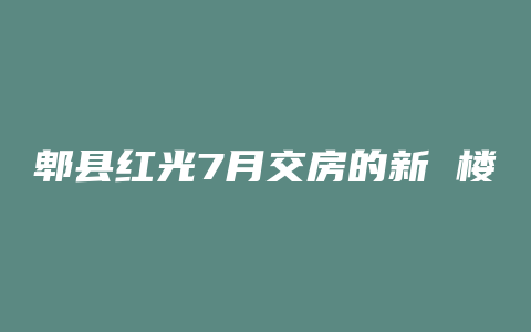 郫县红光7月交房的新 楼盘有哪些