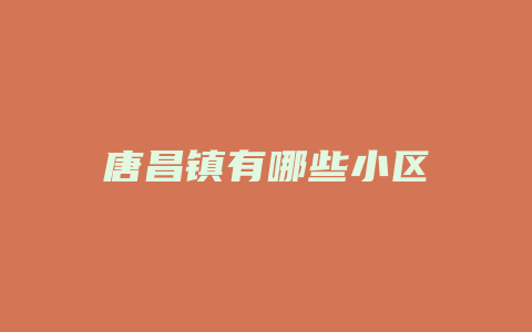 唐昌镇有哪些小区