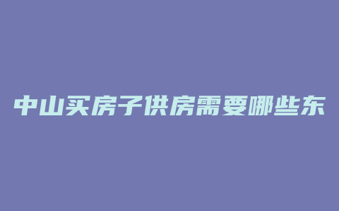 中山买房子供房需要哪些东西