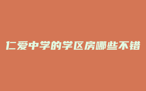 仁爱中学的学区房哪些不错