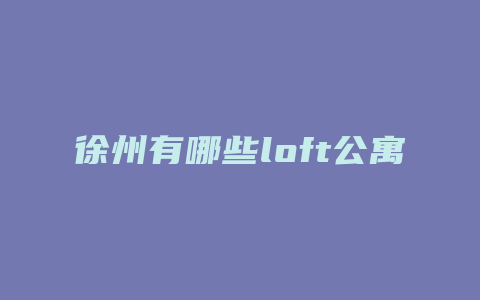 徐州有哪些loft公寓