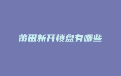 莆田新开楼盘有哪些