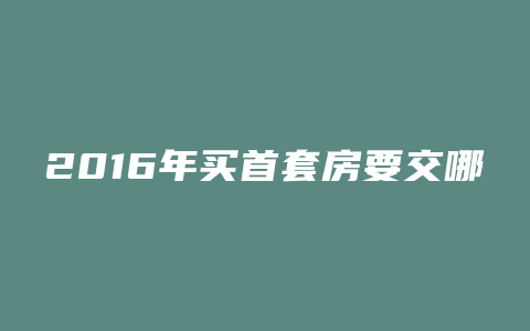 2016年买首套房要交哪些税