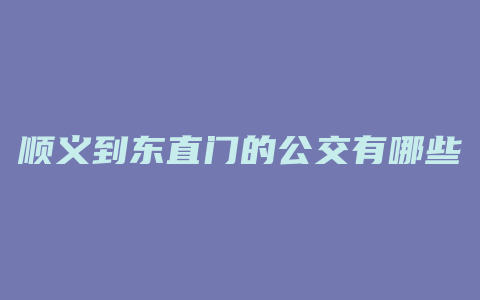 顺义到东直门的公交有哪些