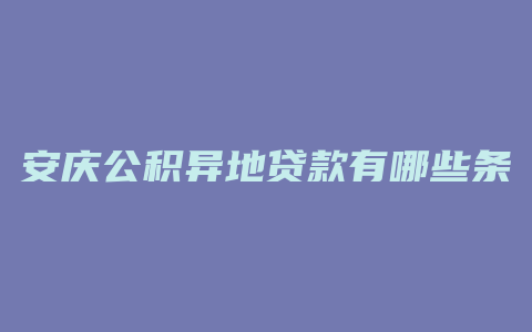 安庆公积异地贷款有哪些条件