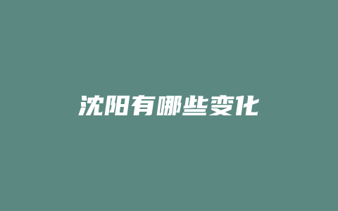 沈阳有哪些变化