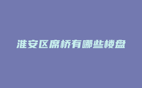 淮安区席桥有哪些楼盘