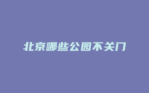 北京哪些公园不关门