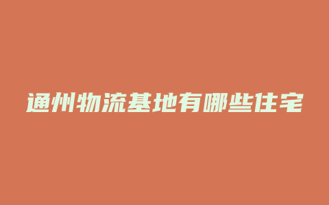 通州物流基地有哪些住宅