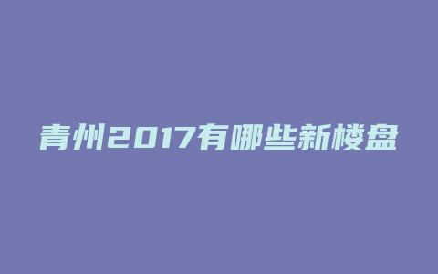 青州2017有哪些新楼盘