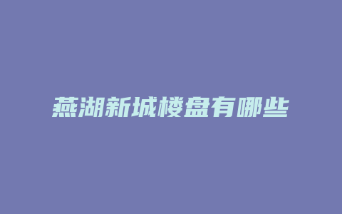 燕湖新城楼盘有哪些