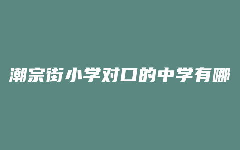 潮宗街小学对口的中学有哪些