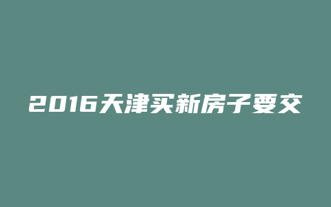 2016天津买新房子要交哪些税