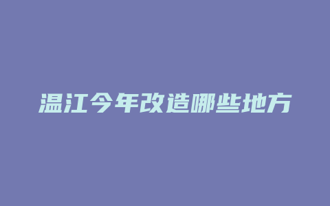 温江今年改造哪些地方