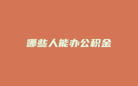 哪些人能办公积金