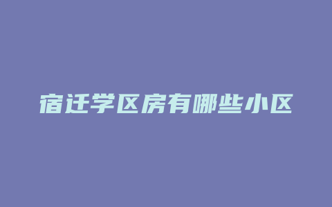 宿迁学区房有哪些小区