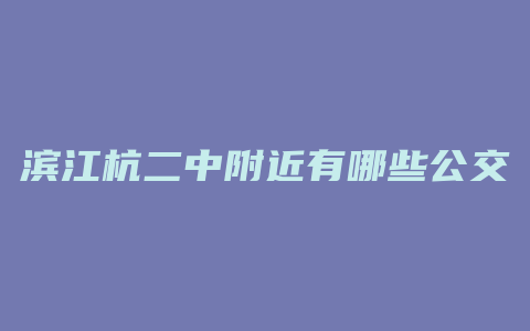 滨江杭二中附近有哪些公交车