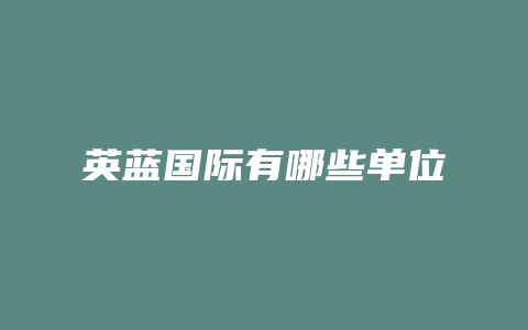 英蓝国际有哪些单位