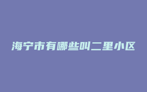 海宁市有哪些叫二里小区