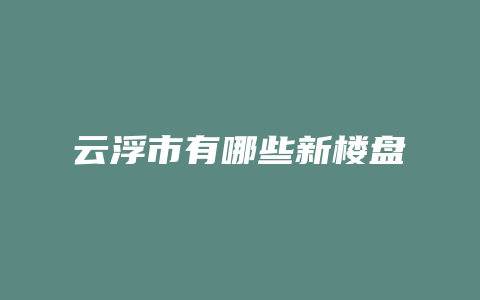 云浮市有哪些新楼盘