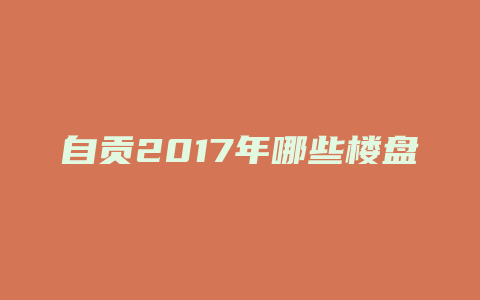 自贡2017年哪些楼盘