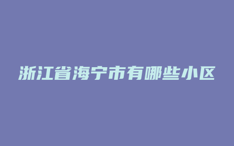 浙江省海宁市有哪些小区