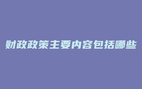 财政政策主要内容包括哪些