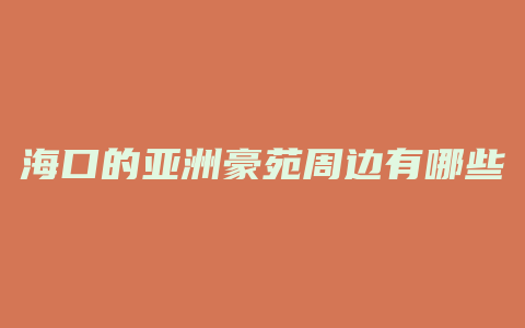 海口的亚洲豪苑周边有哪些知名建筑物