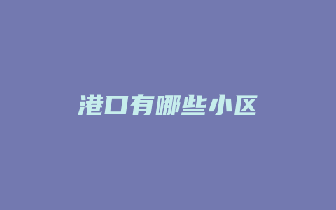 港口有哪些小区