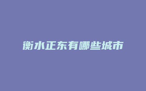 衡水正东有哪些城市