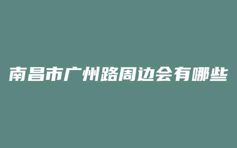 南昌市广州路周边会有哪些建设