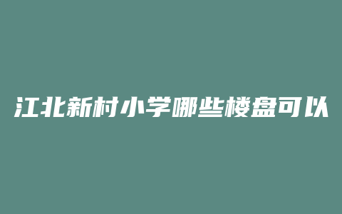 江北新村小学哪些楼盘可以读