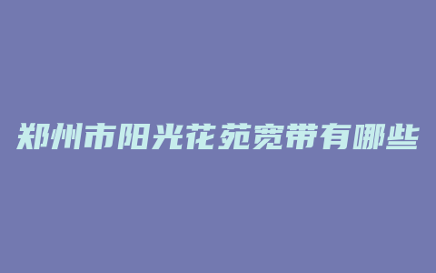 郑州市阳光花苑宽带有哪些可用