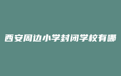 西安周边小学封闭学校有哪些