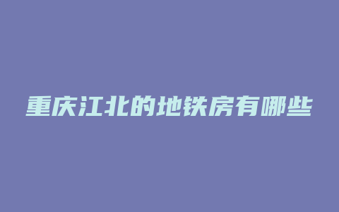 重庆江北的地铁房有哪些