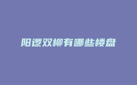 阳逻双柳有哪些楼盘