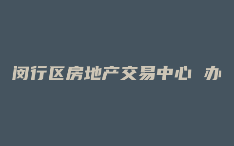 闵行区房地产交易中心 办理抵押要哪些资料