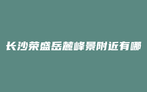 长沙荣盛岳麓峰景附近有哪些学校